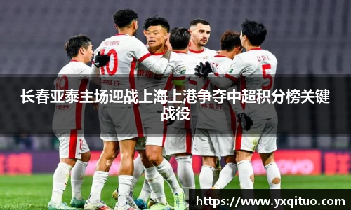 长春亚泰主场迎战上海上港争夺中超积分榜关键战役
