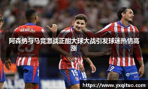 阿森纳与马竞激战正酣大球大战引发球迷热情高涨